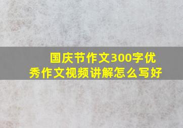 国庆节作文300字优秀作文视频讲解怎么写好