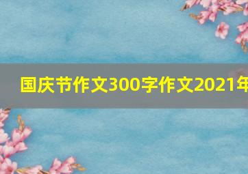 国庆节作文300字作文2021年