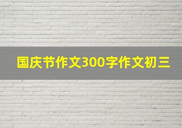 国庆节作文300字作文初三