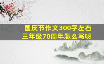 国庆节作文300字左右三年级70周年怎么写呀