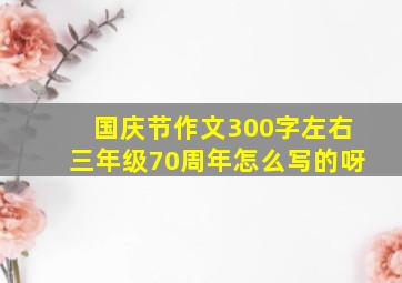 国庆节作文300字左右三年级70周年怎么写的呀