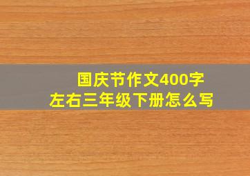 国庆节作文400字左右三年级下册怎么写