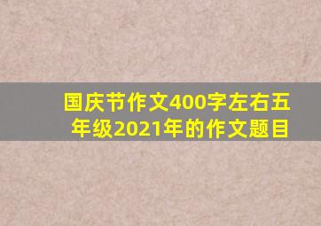 国庆节作文400字左右五年级2021年的作文题目