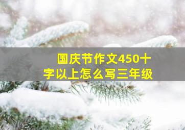 国庆节作文450十字以上怎么写三年级