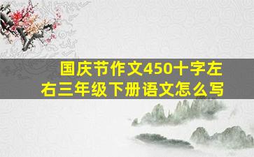 国庆节作文450十字左右三年级下册语文怎么写