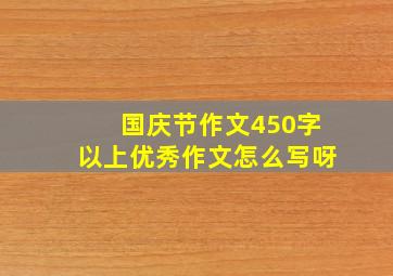 国庆节作文450字以上优秀作文怎么写呀