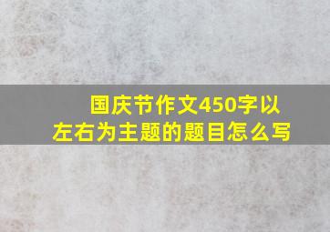 国庆节作文450字以左右为主题的题目怎么写