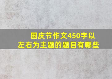 国庆节作文450字以左右为主题的题目有哪些