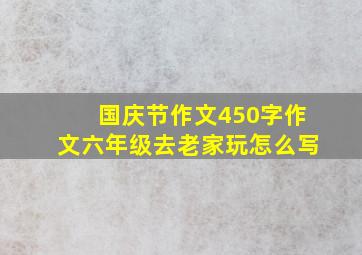 国庆节作文450字作文六年级去老家玩怎么写