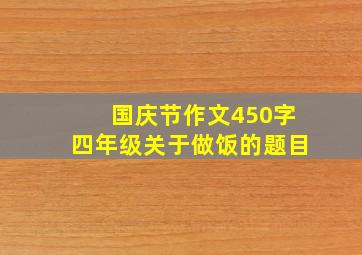 国庆节作文450字四年级关于做饭的题目