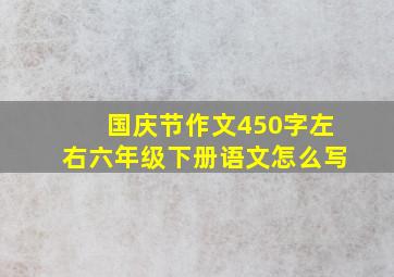 国庆节作文450字左右六年级下册语文怎么写