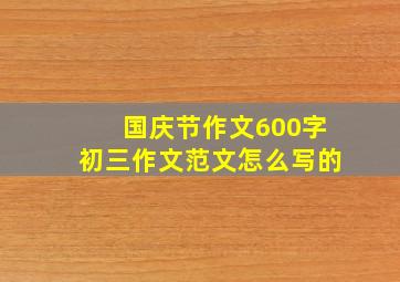 国庆节作文600字初三作文范文怎么写的