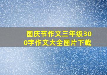 国庆节作文三年级300字作文大全图片下载