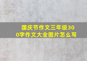 国庆节作文三年级300字作文大全图片怎么写