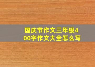 国庆节作文三年级400字作文大全怎么写