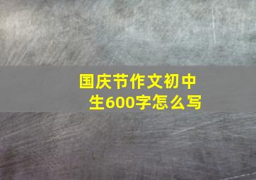 国庆节作文初中生600字怎么写