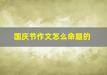 国庆节作文怎么命题的