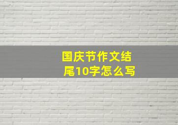 国庆节作文结尾10字怎么写