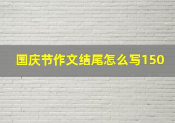 国庆节作文结尾怎么写150