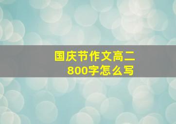 国庆节作文高二800字怎么写