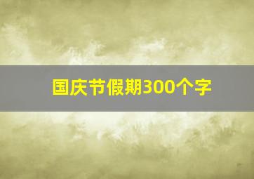 国庆节假期300个字