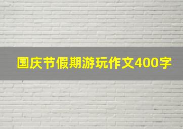 国庆节假期游玩作文400字