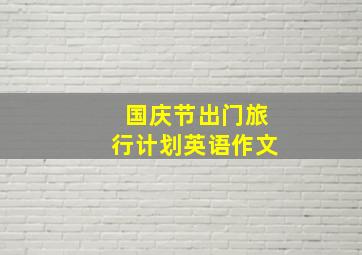 国庆节出门旅行计划英语作文