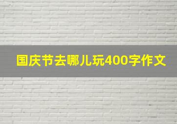 国庆节去哪儿玩400字作文