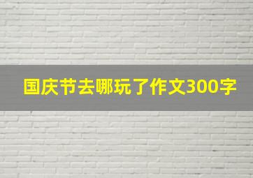 国庆节去哪玩了作文300字