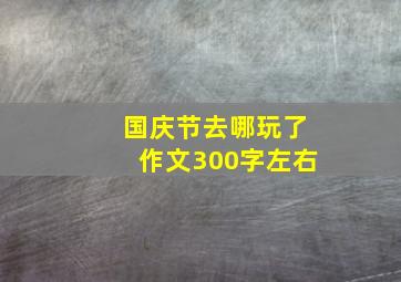 国庆节去哪玩了作文300字左右