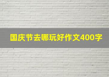 国庆节去哪玩好作文400字