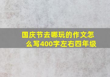 国庆节去哪玩的作文怎么写400字左右四年级