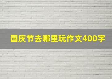 国庆节去哪里玩作文400字