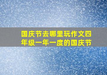 国庆节去哪里玩作文四年级一年一度的国庆节