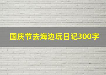 国庆节去海边玩日记300字