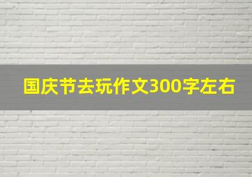 国庆节去玩作文300字左右