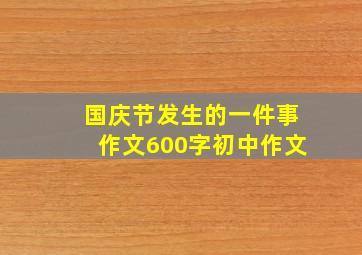 国庆节发生的一件事作文600字初中作文