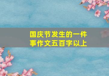 国庆节发生的一件事作文五百字以上