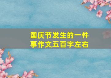 国庆节发生的一件事作文五百字左右