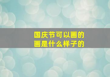 国庆节可以画的画是什么样子的