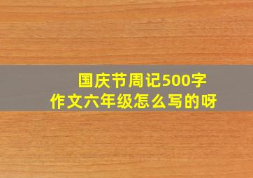 国庆节周记500字作文六年级怎么写的呀