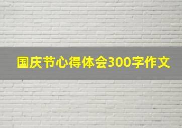 国庆节心得体会300字作文