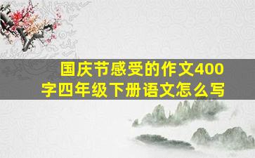 国庆节感受的作文400字四年级下册语文怎么写