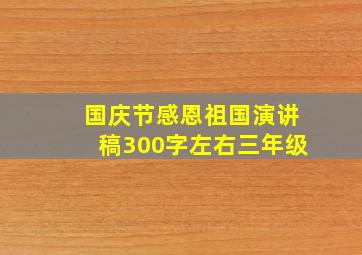 国庆节感恩祖国演讲稿300字左右三年级