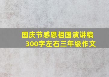 国庆节感恩祖国演讲稿300字左右三年级作文