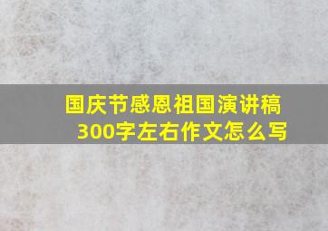 国庆节感恩祖国演讲稿300字左右作文怎么写