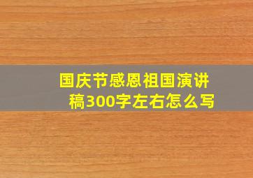 国庆节感恩祖国演讲稿300字左右怎么写