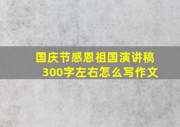 国庆节感恩祖国演讲稿300字左右怎么写作文