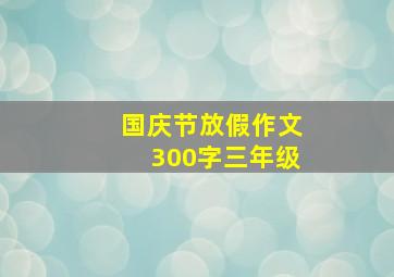 国庆节放假作文300字三年级