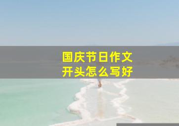 国庆节日作文开头怎么写好